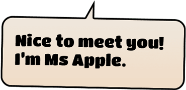 Nice to meet you! I'm Ms Apple.